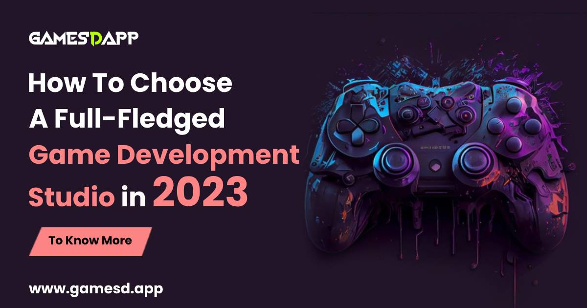 How To Choose a full fledged game development studio in 2023